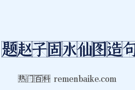 题赵子固水仙图造句是什么意思的图片